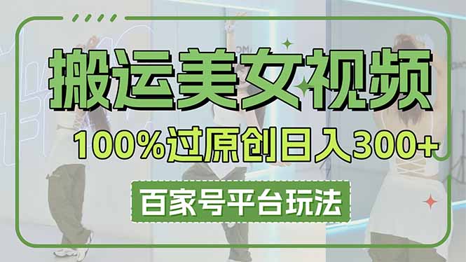 （14207期）搬运美女视频100%过原创大揭秘，百家号平台玩法，轻松日入3000+（可矩阵）-白戈学堂