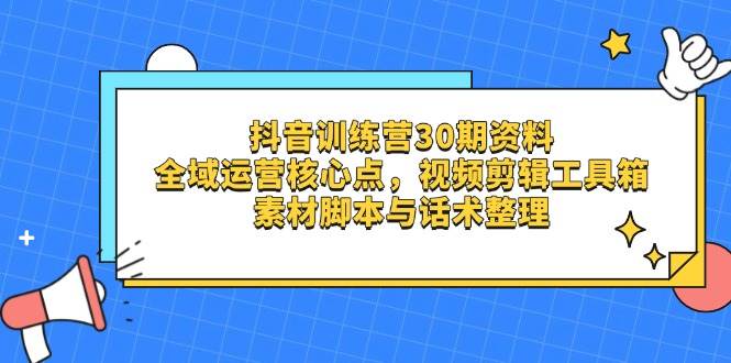 抖音训练营30期资料，全域运营核心点，视频剪辑工具箱 素材脚本与话术整理-白戈学堂