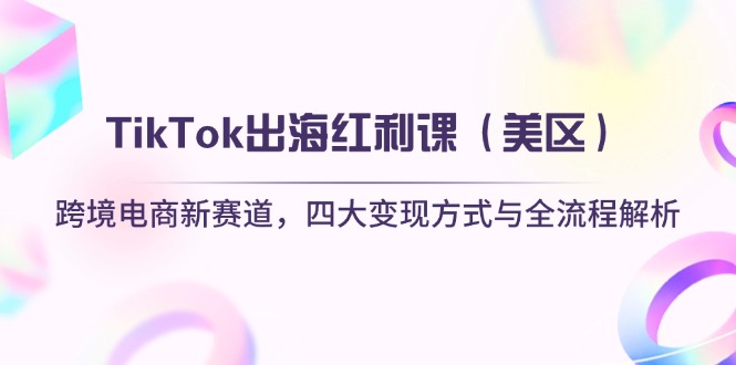 （14382期）TikTok出海红利课（美区）跨境电商新赛道，四大变现方式与全流程解析-白戈学堂
