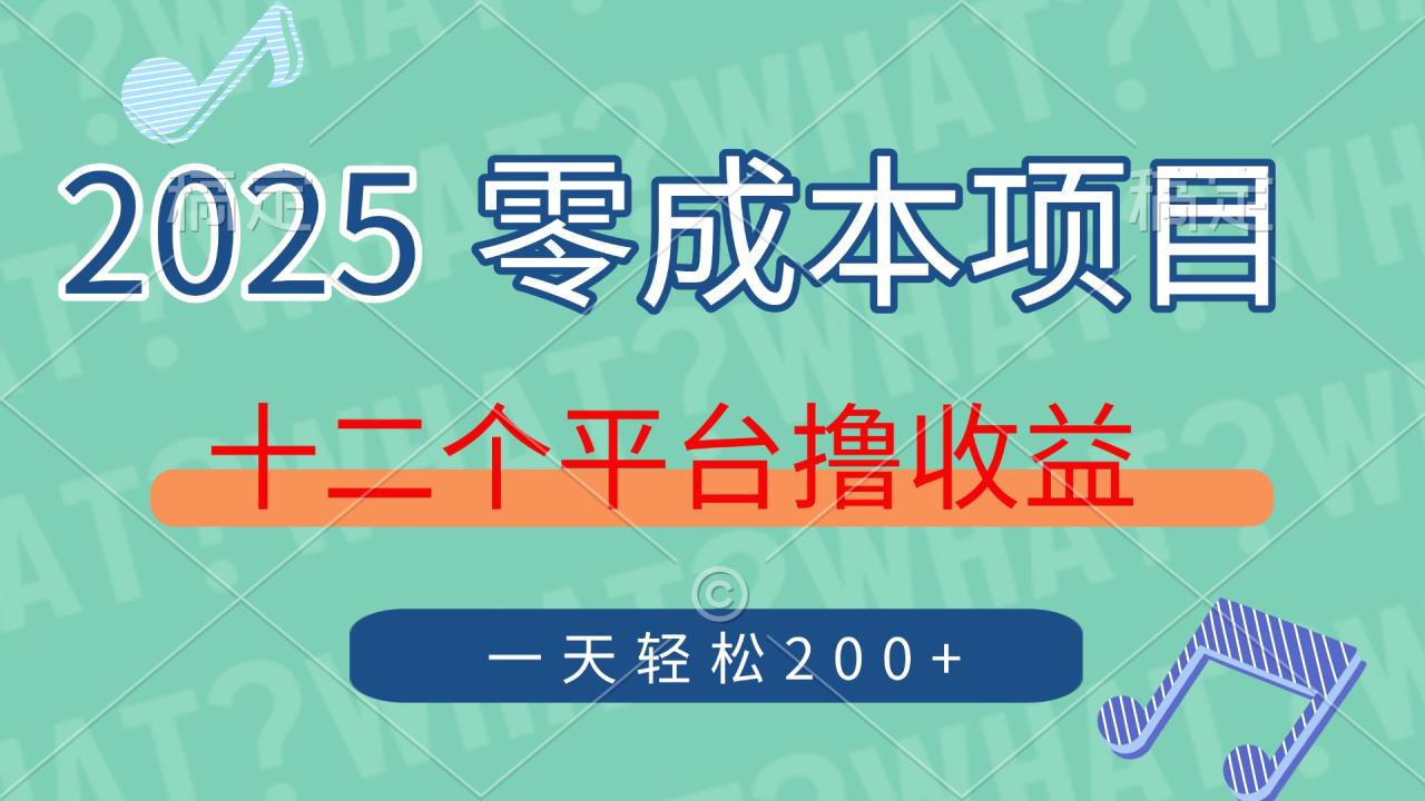 （14302期）2025年零成本项目，十二个平台撸收益，单号一天轻松200+-白戈学堂