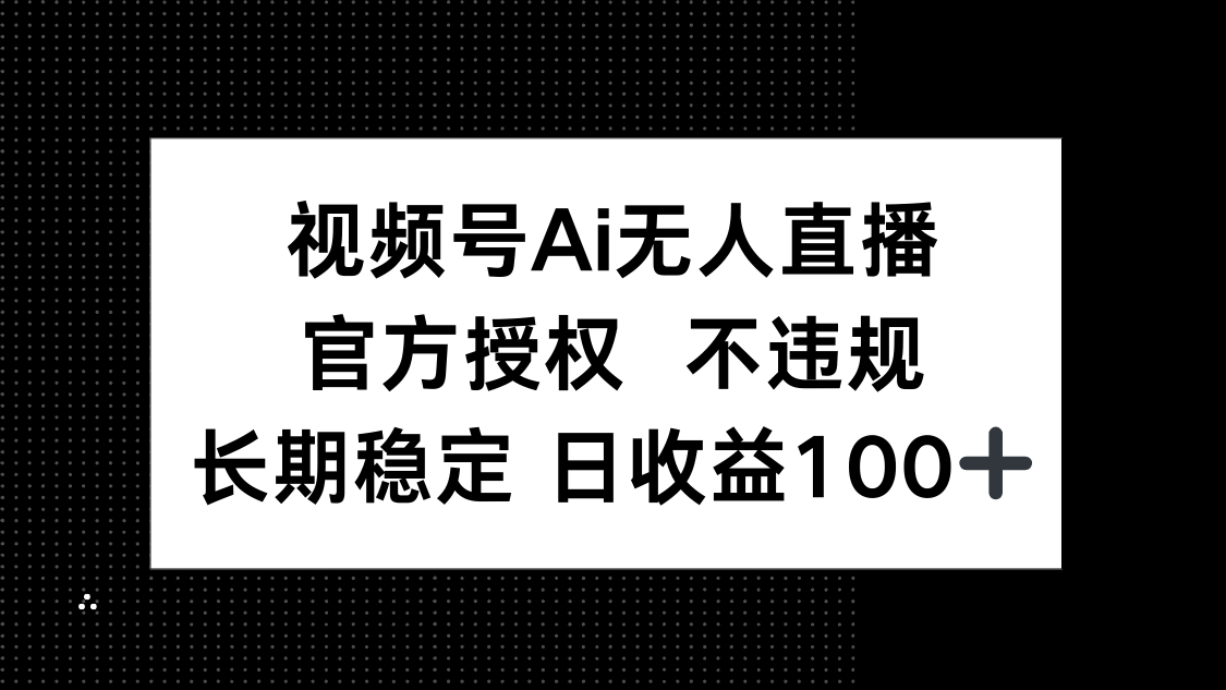 （14349期）视频号AI无人直播，官方授权 不违规，单日平均收益100+-白戈学堂