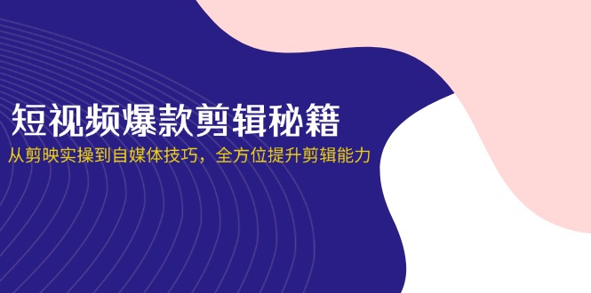（14244期）短视频爆款剪辑秘籍，从剪映实操到自媒体技巧，全方位提升剪辑能力-白戈学堂