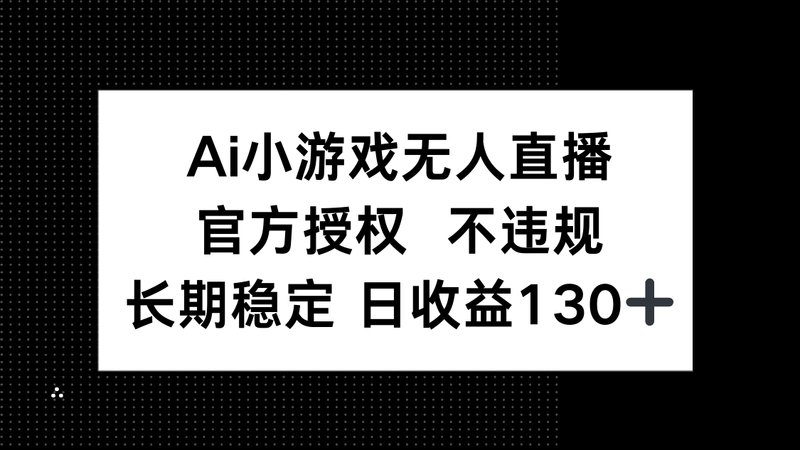 （14260期）AI小游戏无人直播，官方授权 不违规，单日平均收益130+-白戈学堂