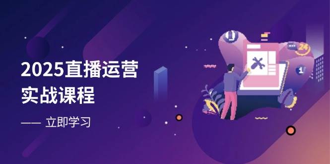 2025直播运营实战课程，零基础入门到流量优化，快速提升直播间表现-白戈学堂