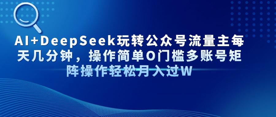 （14398期）AI+DeepSeek玩转公众号流量主每天几分钟，操作简单O门槛多账号矩阵操作…-白戈学堂