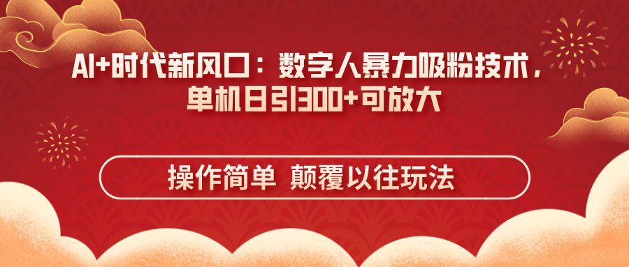 （14304期）AI+时代新风口：数字人暴力吸粉技术，单机日引300+可放大 操作简单  颠…-白戈学堂