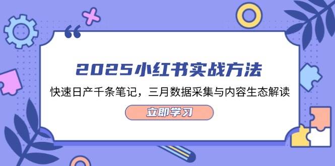 2025小红书实战方法，快速日产千条笔记，三月数据采集与内容生态解读-白戈学堂