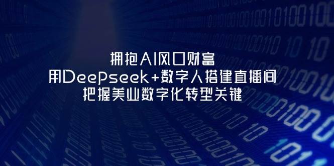 拥抱AI风口财富：用Deepseek+数字人搭建直播间，把握美业数字化转型关键-白戈学堂