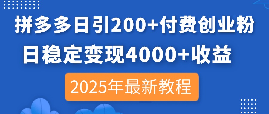 （14217期）拼多多日引200+付费创业粉，日稳定变现4000+收益，2025年最新教程-白戈学堂