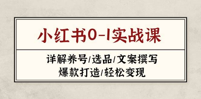 小红书0-1实战课(2023-2025)，详解养号/选品/文案撰写/爆款打造/轻松变现-白戈学堂