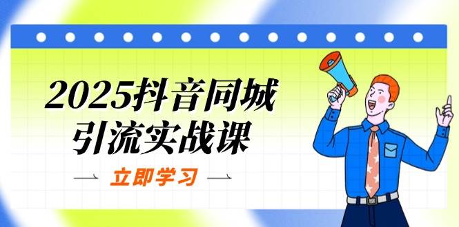 2025抖音同城引流实战课：单店模型+团购爆款逻辑，快速提升POI热度分-白戈学堂