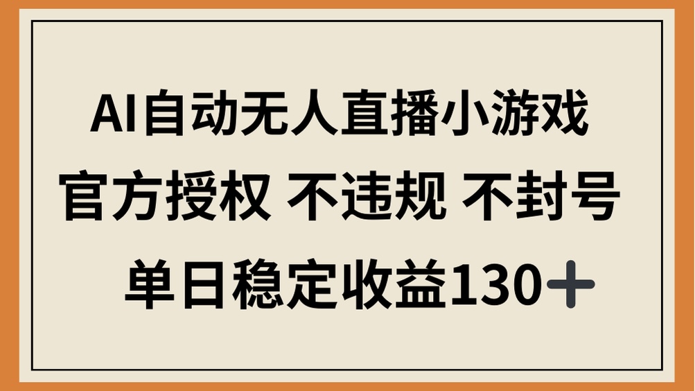 （14438期）AI自动无人直播小游戏，官方授权 不违规 不封号，单日稳定收益130+-白戈学堂