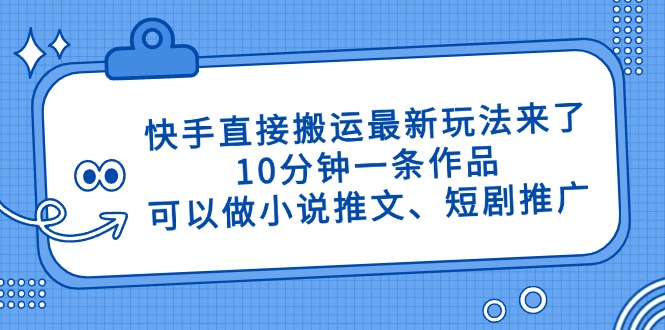 （14450期）快手直接搬运最新玩法来了，10分钟一条作品，可以做小说推文、短剧推广…-白戈学堂
