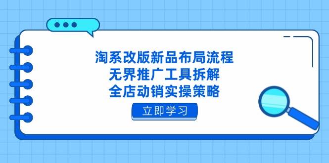 淘系改版新品布局流程，无界推广工具拆解，全店动销实操策略-白戈学堂