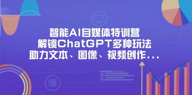 智能AI自媒体特训营，解锁ChatGPT多种玩法，助力文本、图像、视频创作、职场办公等-白戈学堂