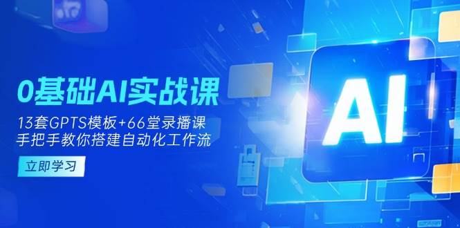 0基础AI实操课：13套GPTS模板+66字录播课，手把手教你搭建自动化工作流-白戈学堂