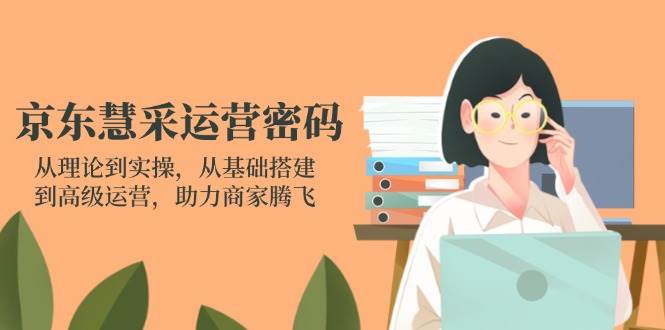 京东慧采运营密码：从理论到实操，从基础搭建到高级运营，助力商家腾飞-白戈学堂
