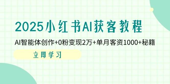 2025小红书AI获客教程：AI智能体创作+0粉变现2万+单月客资1000+秘籍-白戈学堂