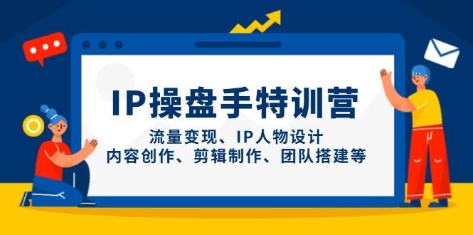 IP操盘手特训营，流量变现、IP人物设计、内容创作、剪辑制作、团队搭建等-白戈学堂
