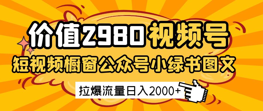 价值2980的视频号短视频橱窗带货和公众号小绿书图文带货，拉爆流量日收益2000+-白戈学堂