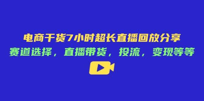 电商干货7小时超长直播回放分享：赛道选择，直播带货，投流，变现等等-白戈学堂