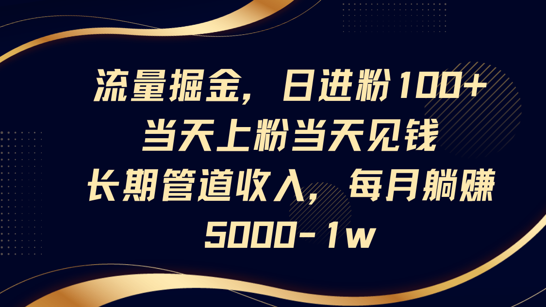 流量掘金，日进粉100+,当天上粉当天见钱，长期管道收入，每月躺赚5000-1w-白戈学堂