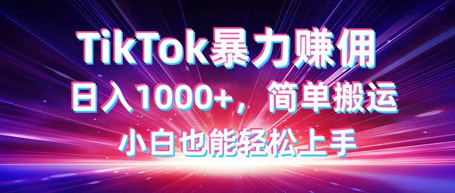 （14402期）TikTok搬运暴力赚佣，日入1000+，简单搬运，小白也能轻松上手-白戈学堂