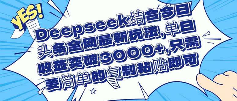 （14495期）Deepseek结合今日头条全网最新玩法，单日收益突破3000+，只需要简单的…-白戈学堂
