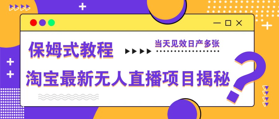 淘宝最新无人直播项目揭秘，保姆式教程，当天见效日产多张-白戈学堂