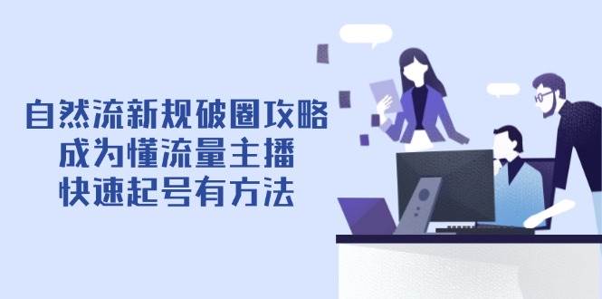 自然流新规破圈攻略【4月6更新】：成为懂流量主播，快速起号有方法-白戈学堂