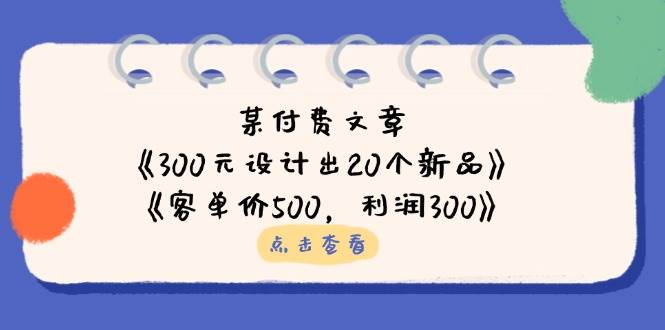 公众号付费文章：《300元设计出20个新品》+《客单价500，利润300》-白戈学堂