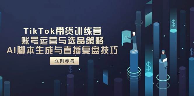 TikTok带货训练营，账号运营与选品策略，AI脚本生成与直播复盘技巧-白戈学堂
