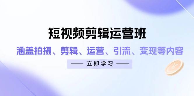 短视频剪辑运营班：涵盖拍摄、剪辑、运营、引流、变现等内容-白戈学堂