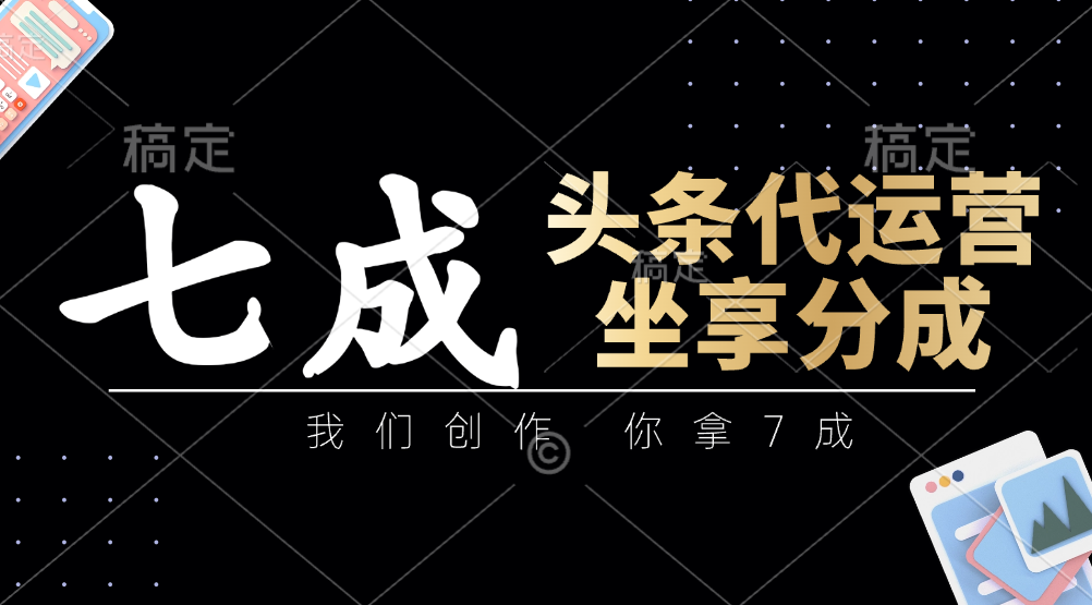头条代运营：我们创作，你拿7成，简单操作，坐享分成-白戈学堂