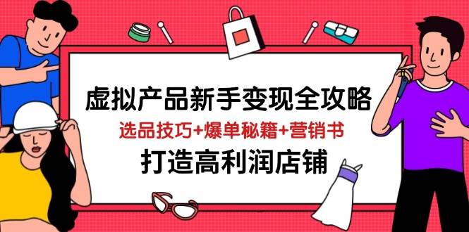 虚拟产品新手变现全攻略，选品技巧+爆单秘籍+营销书，打造高利润店铺-白戈学堂