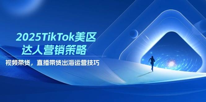 2025TikTok美区达人营销策略，视频带货，直播带货，出海运营技巧-白戈学堂