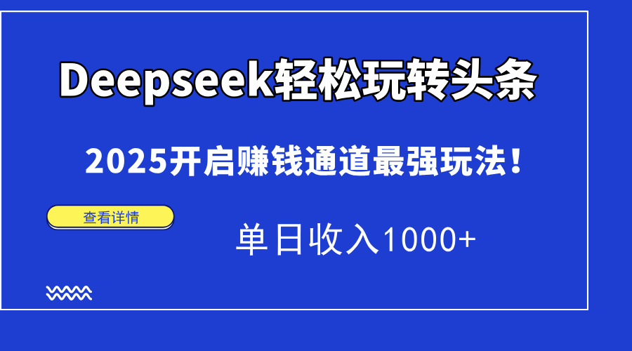（14453期）Deepseek轻松玩转头条，2025开启赚钱通道最强玩法！单日收入1000+-白戈学堂