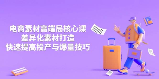 3月电商素材高端局核心课，差异化素材打造，快速提高投产与爆量技巧-白戈学堂