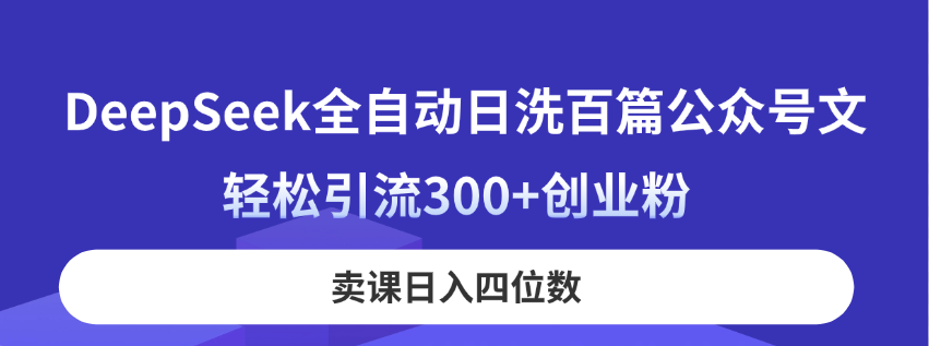 （14326期）DeepSeek全自动日洗百篇公众号文，轻松引流300+创业粉，卖课日入四位数！-白戈学堂