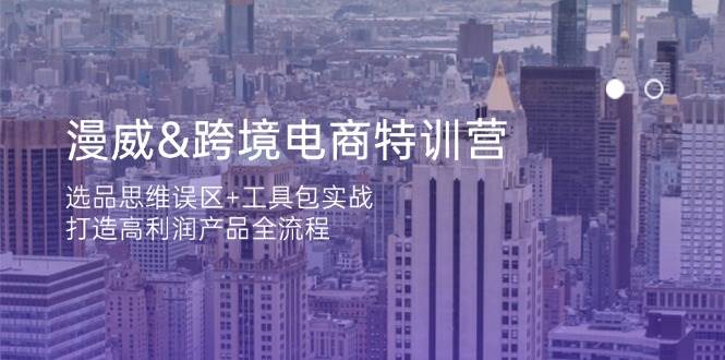 漫威跨境电商特训营：选品思维误区+工具包实战，打造高利润产品全流程-白戈学堂