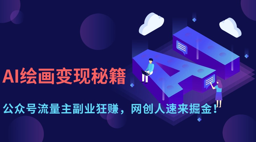 （14264期）AI绘画变现秘籍：公众号流量主副业狂赚，网创人速来掘金！-白戈学堂