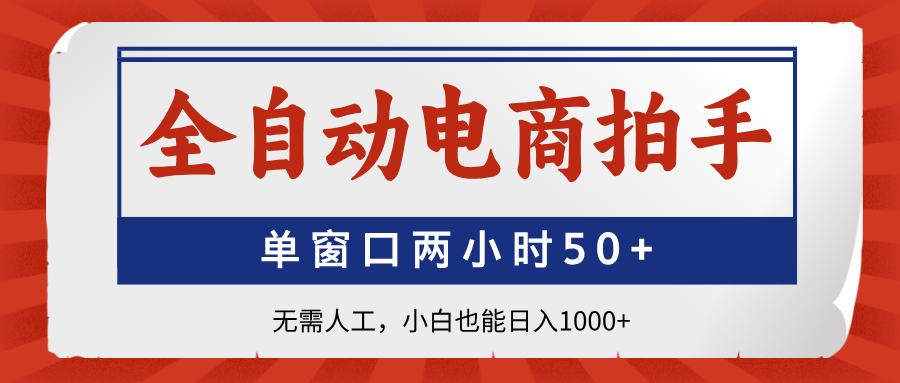 （14416期）全自动电商拍手，单窗口两小时50+无需人工，小白也能日入1000+-白戈学堂