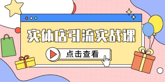 实体店引流实战课，短视频认知+抖加投放，精准对标百客进店-白戈学堂