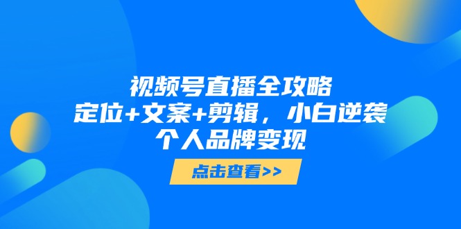 （14819期）视频号直播全攻略，定位+文案+剪辑，小白逆袭个人品牌变现-白戈学堂