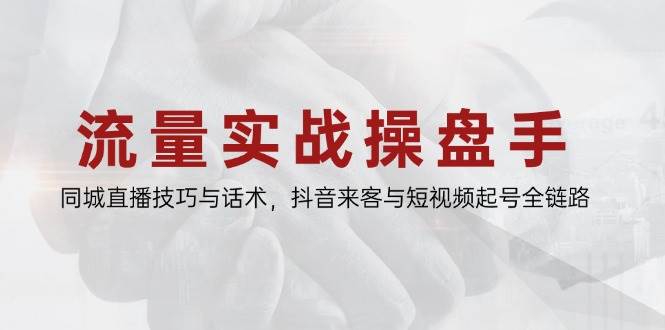 流量实战操盘手，同城直播技巧与话术，抖音来客与短视频起号全链路-白戈学堂