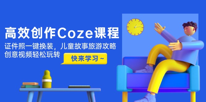 （14707期）高效创作Coze课程，证件照一键换装，儿童故事旅游攻略，创意视频轻松玩转-白戈学堂