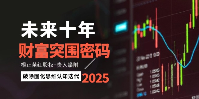 （14679期）未来十年财富突围密码：根正苗红股权+贵人攀附，破除固化思维认知迭代-白戈学堂
