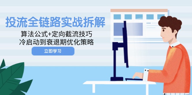 （14724期）投流全链路实战拆解：算法公式+定向截流技巧，冷启动到衰退期优化策略-白戈学堂