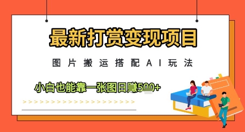 最新打赏变现项目，图片搬运搭配AI玩法，小白也能靠一张图日入5张-白戈学堂