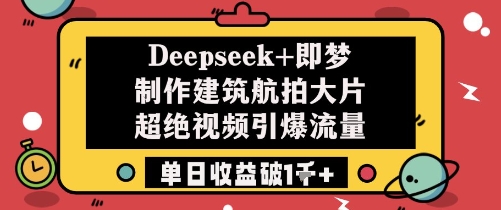 Deepseek+即梦制作建筑航拍大片超绝视频引爆流量单日收益破1k+-白戈学堂